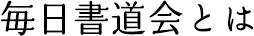 毎日書道会とは